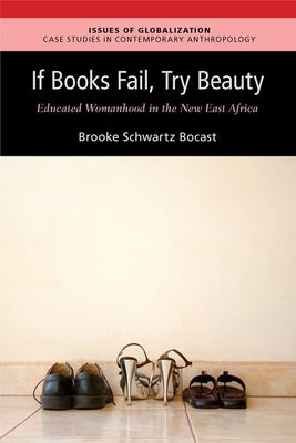 If Books Fail, Try Beauty: An Ethnography of Educated Womanhood in the New East Africa by Bocast, Brooke Schwartz