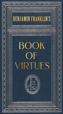 Ben Franklin's Book of Virtues (Deluxe, Hardbound Edition) by Franklin, Benjamin