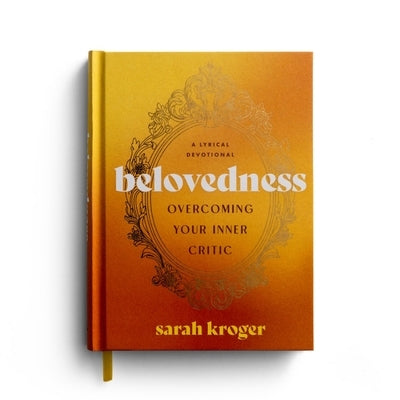 Belovedness: Overcoming Your Inner Critic: A Lyrical Devotional by Kroger, Sarah