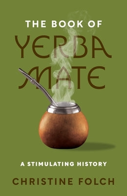 The Book of Yerba Mate: A Stimulating History by Folch, Christine