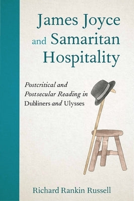 James Joyce and Samaritan Hospitality: Postcritical and Postsecular Reading in Dubliners and Ulysses by Russell, Richard Rankin