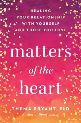 Matters of the Heart: Healing Your Relationship with Yourself and Those You Love by Bryant, Thema