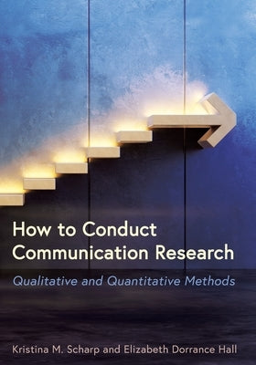 How to Conduct Communication Research: Qualitative and Quantitative Methods by Scharp, Kristina M.