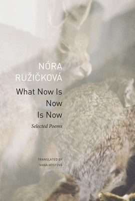 What Now Is Now Is Now: Selected Poems by RuzickovÃ¡, NÃ³ra