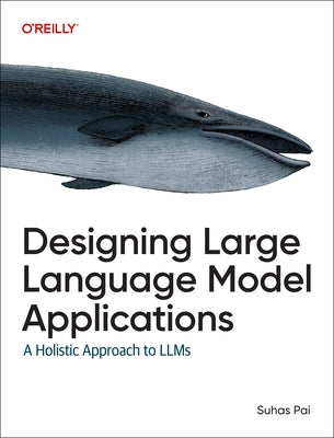 Designing Large Language Model Applications: A Holistic Approach to Llms by Pai, Suhas