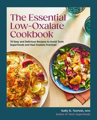 The Essential Low-Oxalate Cookbook: 75 Easy & Delicious Recipes to Avoid Toxic Superfoods and Heal Oxalate Overload by Norton, Sally K., MPH