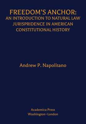 Freedom's Anchor: An Introduction to Natural Law Jurisprudence in American Constitutional History by Napolitano, Andrew P.