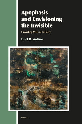 Apophasis and Envisioning the Invisible: Unveiling Veils of Infinity by R. Wolfson, Elliot