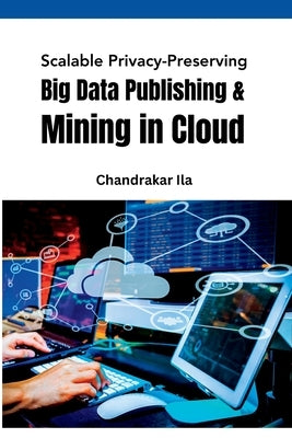 Scalable Privacy-Preserving Big Data Publishing & Mining in Cloud by Ila, Chandrakar