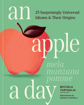 An Apple a Day: 25 Surprisingly Universal Idioms & Their Origins by Tartaglia, Michela