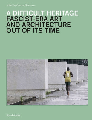 A Difficult Heritage: Fascist-Era Art and Architecture Out of Its Time by Fuller, Mia