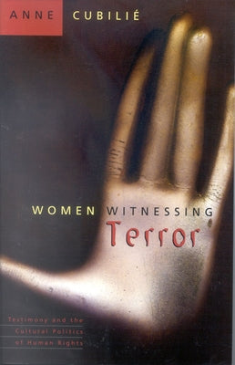 Women Witnessing Terror: Testimony and the Cultural Politics of Human Rights by Cubilie, Anne