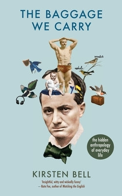 The Baggage We Carry: The Hidden Anthropology of Everyday Life by Bell, Kirsten