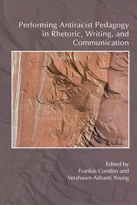 Performing Antiracist Pedagogy in Rhetoric, Writing, and Communication by Condon, Frankie
