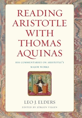 Reading Aristotle with Thomas Aquinas: His Commentaries on Aristotle's Major Works by Elders, Leo J.