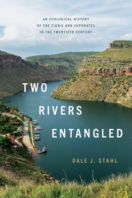 Two Rivers Entangled: An Ecological History of the Tigris and Euphrates in the Twentieth Century by Stahl, Dale J.