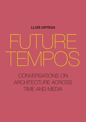 Future Tempos: Conversations on Architecture Across Time and Media by Ortega, LluÃ­s