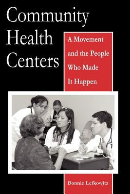 Community Health Centers: A Movement and the People Who Made It Happen by Lefkowitz, Bonnie