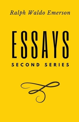 Essays: Second Series: Second Series: First Series by Ralph Waldo Emerson by Emerson, Ralph Waldo