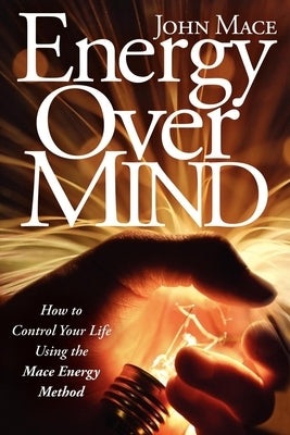 Energy Over Mind!: How to Take Control of Your Life Using the Mace Energy Method by Mace, John