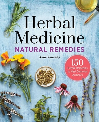 Herbal Medicine Natural Remedies: 150 Herbal Remedies to Heal Common Ailments by Kennedy, Anne