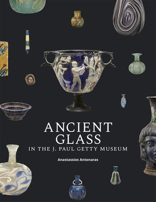 Ancient Glass in the J. Paul Getty Museum by Antonaras, Anastassios