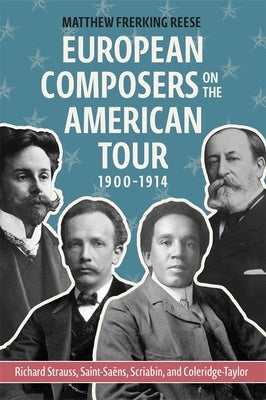 European Composers on the American Tour, 1900-1914: Richard Strauss, Saint-Saëns, Scriabin, and Coleridge-Taylor by Reese, Matthew Frerking