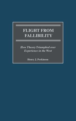 Flight from Fallibility: How Theory Triumphed Over Experience in the West by Perkinson, Henry