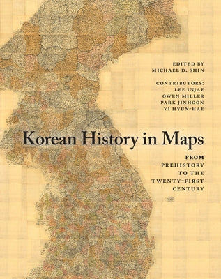 Korean History in Maps: From Prehistory to the Twenty-First Century by Shin, Michael D.