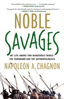 Noble Savages: My Life Among Two Dangerous Tribes--The Yanomamo and the Anthropologists by Chagnon, Napoleon A.