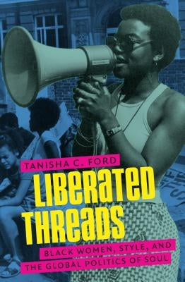 Liberated Threads: Black Women, Style, and the Global Politics of Soul by Ford, Tanisha C.