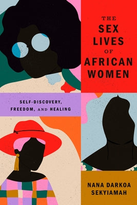 The Sex Lives of African Women: Self Discovery, Freedom, and Healing by Sekyiamah, Nana Darkoa