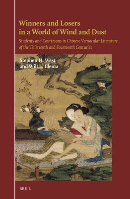 Winners and Losers in a World of Wind and Dust: Students and Courtesans in Chinese Vernacular Literature of the Thirteenth and Fourteenth Centuries by West, Stephen H.