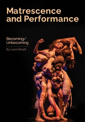 Matrescence and Performance: Becoming/Unbecoming by Bissell, Laura