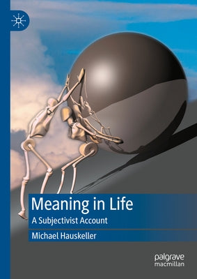 Meaning in Life: A Subjectivist Account by Hauskeller, Michael