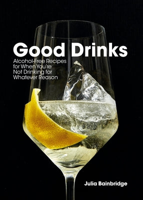 Good Drinks: Alcohol-Free Recipes for When You're Not Drinking for Whatever Reason by Bainbridge, Julia