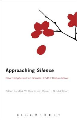 Approaching Silence: New Perspectives on Shusaku Endo's Classic Novel by Dennis, Mark