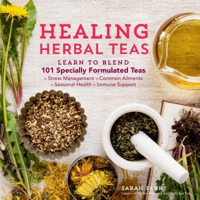 Healing Herbal Teas: Learn to Blend 101 Specially Formulated Teas for Stress Management, Common Ailments, Seasonal Health, and Immune Suppo by Farr, Sarah