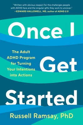 Once I Get Started: The Adult ADHD Program for Turning Your Intentions Into Actions by Ramsay, Russell, PH. D.