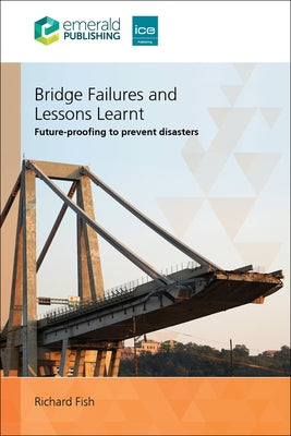 Bridge Failures and Lessons Learnt: Future-Proofing to Prevent Disasters by Fish, Richard