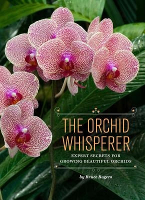 The Orchid Whisperer: Expert Secrets for Growing Beautiful Orchids by Rogers, Bruce