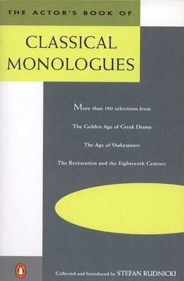 The Actor's Book of Classical Monologues: More Than 150 Selections from the Golden Age of Greek Drama, the Age of Shakespeare, the Restoration and the by Rudnicki, Stefan