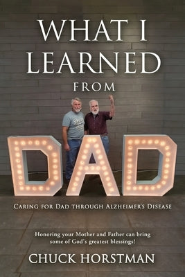 What I Learned From Dad: Caring for Dad through Alzheimer's Disease by Horstman, Chuck