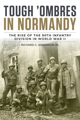 Tough 'Ombres in Normandy: The Rise of the 90th Infantry Division in World War II by Anderson, Richard C., Jr.
