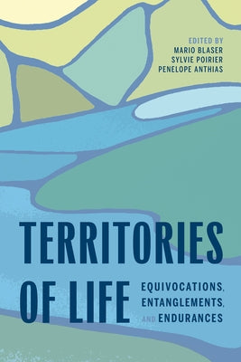 Territories of Life: Equivocations, Entanglements, and Endurances by Blaser, Mario