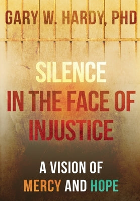 Silence in the Face of Injustice: A Vision of Mercy and Hope by Hardy, Gary W.