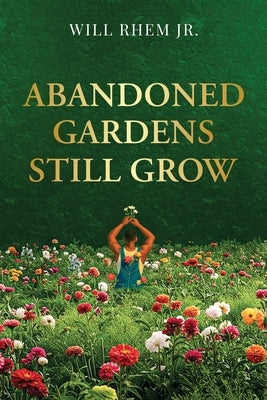 Abandoned Gardens Still Grow by Rhem, Will, Jr.