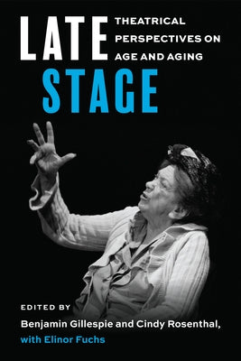 Late Stage: Theatrical Perspectives on Age and Aging by Gillespie, Benjamin