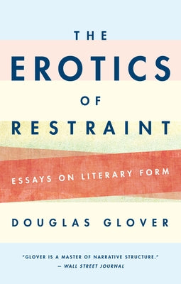 The Erotics of Restraint: Essays on Literary Form by Glover, Douglas