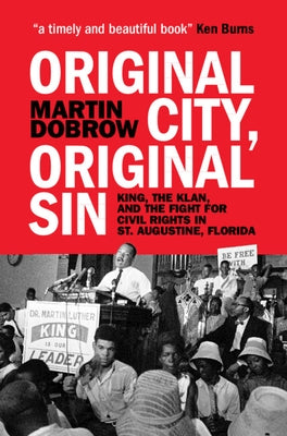 Original City, Original Sin: King, the Klan, and the Fight for Civil Rights in St. Augustine, Florida by Dobrow, Martin